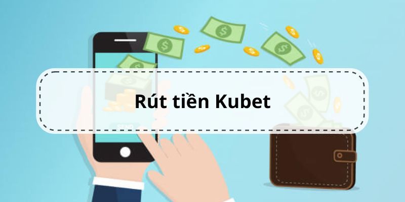 Rút tiền Kubet cùng điều kiện rút tiền